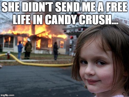 Disaster Girl - Candy Crush | SHE DIDN'T SEND ME A FREE LIFE IN CANDY CRUSH... | image tagged in memes,disaster girl | made w/ Imgflip meme maker