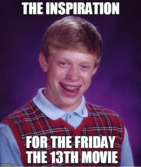 Bad Luck Brian Meme | THE INSPIRATION FOR THE FRIDAY THE 13TH MOVIE | image tagged in memes,bad luck brian | made w/ Imgflip meme maker
