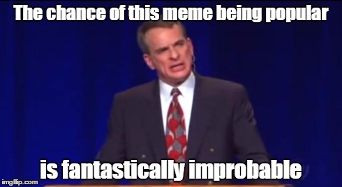 The chance of this meme being popular is fantastically improbable | image tagged in fantastically improbable | made w/ Imgflip meme maker