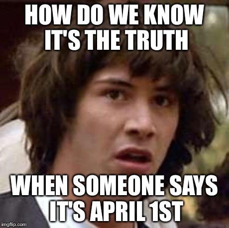 Conspiracy Keanu Meme | HOW DO WE KNOW IT'S THE TRUTH WHEN SOMEONE SAYS IT'S APRIL 1ST | image tagged in memes,conspiracy keanu | made w/ Imgflip meme maker