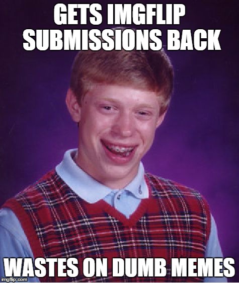 Bad Luck Brian Meme | GETS IMGFLIP SUBMISSIONS BACK WASTES ON DUMB MEMES | image tagged in memes,bad luck brian | made w/ Imgflip meme maker