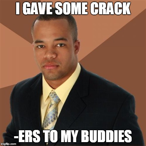 Successful Black Man | I GAVE SOME CRACK -ERS TO MY BUDDIES | image tagged in memes,successful black man | made w/ Imgflip meme maker