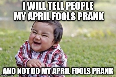 Meticulous Meticulating | I WILL TELL PEOPLE MY APRIL FOOLS PRANK AND NOT DO MY APRIL FOOLS PRANK | image tagged in memes,evil toddler,psychology | made w/ Imgflip meme maker