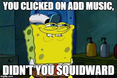 I know you all did... | YOU CLICKED ON ADD MUSIC, DIDN'T YOU SQUIDWARD | image tagged in memes,dont you squidward | made w/ Imgflip meme maker