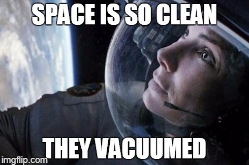 gravity | SPACE IS SO CLEAN THEY VACUUMED | image tagged in gravity | made w/ Imgflip meme maker