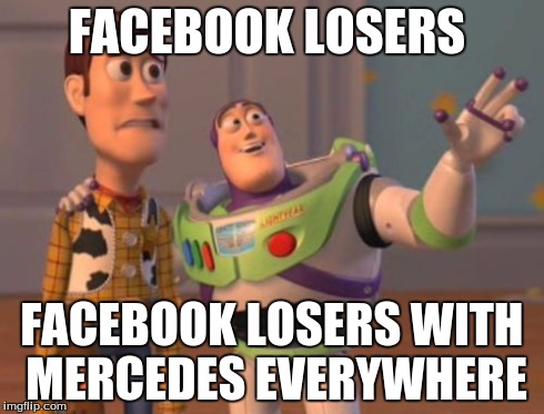 X, X Everywhere Meme | FACEBOOK LOSERS FACEBOOK LOSERS WITH MERCEDES EVERYWHERE | image tagged in memes,x x everywhere | made w/ Imgflip meme maker