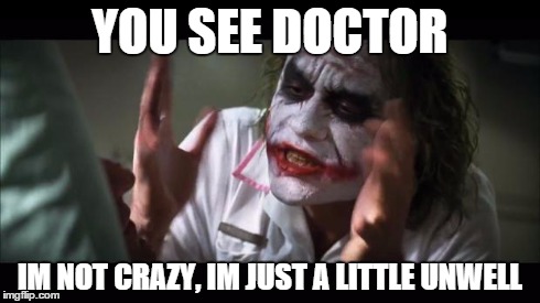 And everybody loses their minds Meme | YOU SEE DOCTOR IM NOT CRAZY, IM JUST A LITTLE UNWELL | image tagged in memes,and everybody loses their minds | made w/ Imgflip meme maker