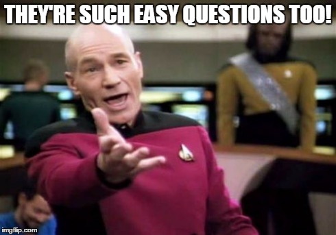 Picard Wtf Meme | THEY'RE SUCH EASY QUESTIONS TOO! | image tagged in memes,picard wtf | made w/ Imgflip meme maker