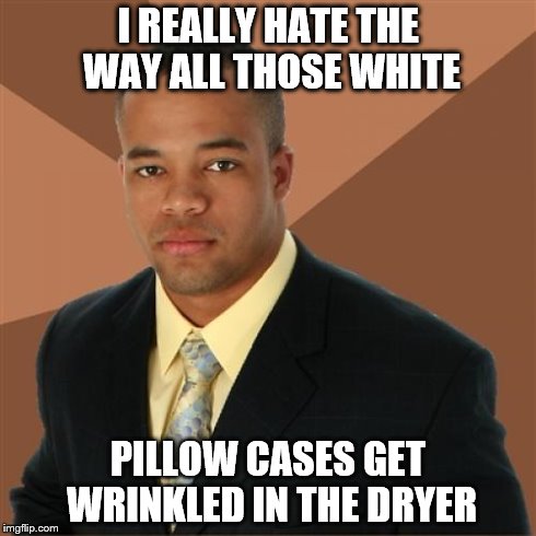 Successful Black Man Meme | I REALLY HATE THE WAY ALL THOSE WHITE PILLOW CASES GET WRINKLED IN THE DRYER | image tagged in memes,successful black man | made w/ Imgflip meme maker