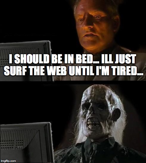 I'll Just Wait Here | I SHOULD BE IN BED... ILL JUST SURF THE WEB UNTIL I'M TIRED... | image tagged in memes,ill just wait here | made w/ Imgflip meme maker