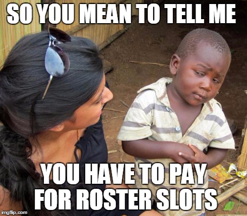 So you mean to tell me | SO YOU MEAN TO TELL ME YOU HAVE TO PAY FOR ROSTER SLOTS | image tagged in so you mean to tell me | made w/ Imgflip meme maker