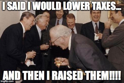 Laughing Men In Suits Meme | I SAID I WOULD LOWER TAXES... AND THEN I RAISED THEM!!!! | image tagged in memes,laughing men in suits | made w/ Imgflip meme maker