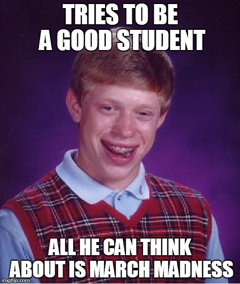 Bad Luck Brian Meme | TRIES TO BE A GOOD STUDENT ALL HE CAN THINK ABOUT IS MARCH MADNESS | image tagged in memes,bad luck brian | made w/ Imgflip meme maker