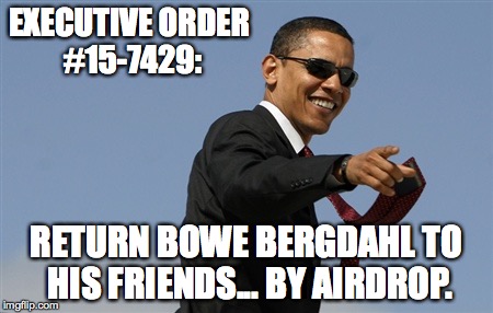 Cool Obama | EXECUTIVE ORDER #15-7429: RETURN BOWE BERGDAHL TO HIS FRIENDS... BY AIRDROP. | image tagged in memes,cool obama | made w/ Imgflip meme maker