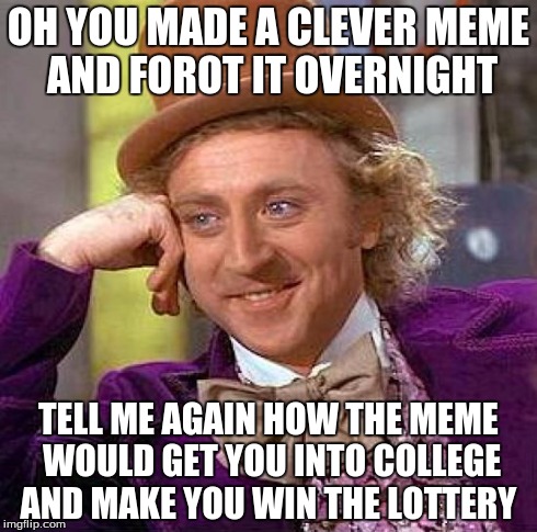 Creepy Condescending Wonka | OH YOU MADE A CLEVER MEME AND FOROT IT OVERNIGHT TELL ME AGAIN HOW THE MEME WOULD GET YOU INTO COLLEGE AND MAKE YOU WIN THE LOTTERY | image tagged in memes,creepy condescending wonka,it's a trap | made w/ Imgflip meme maker