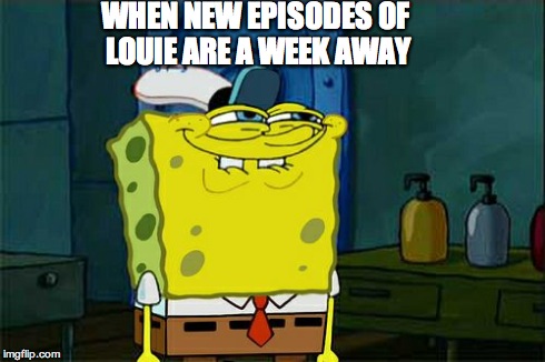 Don't You Squidward | WHEN NEW EPISODES OF LOUIE ARE A WEEK AWAY | image tagged in memes,dont you squidward | made w/ Imgflip meme maker