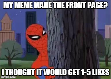 Spiderman Curious  | MY MEME MADE THE FRONT PAGE? I THOUGHT IT WOULD GET 1-5 LIKES | image tagged in spiderman curious  | made w/ Imgflip meme maker