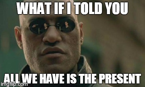 Matrix Morpheus | WHAT IF I TOLD YOU ALL WE HAVE IS THE PRESENT | image tagged in memes,matrix morpheus | made w/ Imgflip meme maker