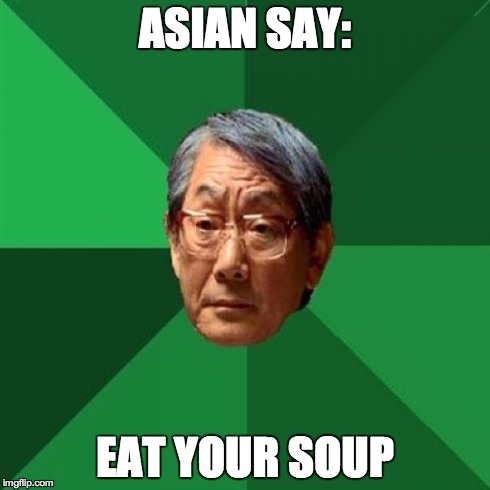 High Expectations Asian Father | ASIAN SAY: EAT YOUR SOUP | image tagged in memes,high expectations asian father | made w/ Imgflip meme maker
