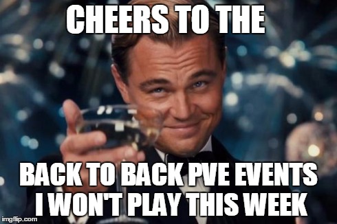 Leonardo Dicaprio Cheers Meme | CHEERS TO THE BACK TO BACK PVE EVENTS I WON'T PLAY THIS WEEK | image tagged in memes,leonardo dicaprio cheers | made w/ Imgflip meme maker