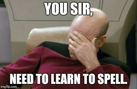 Captain Picard Facepalm | YOU SIR, NEED TO LEARN TO SPELL. | image tagged in memes,captain picard facepalm | made w/ Imgflip meme maker