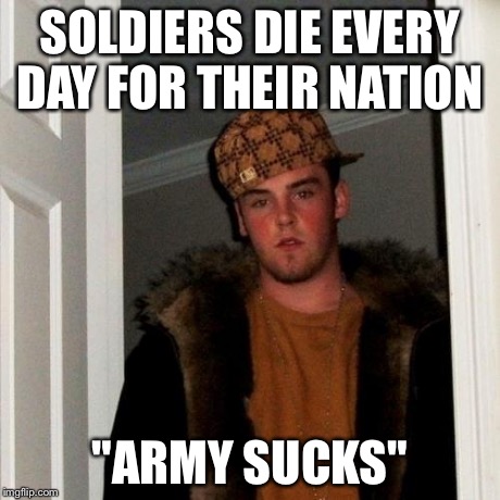 Scumbag Steve Meme | SOLDIERS DIE EVERY DAY FOR THEIR NATION "ARMY SUCKS" | image tagged in memes,scumbag steve | made w/ Imgflip meme maker