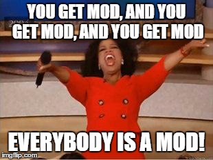 Oprah You Get A Meme | YOU GET MOD, AND YOU GET MOD, AND YOU GET MOD EVERYBODY IS A MOD! | image tagged in you get an oprah | made w/ Imgflip meme maker