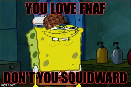 Don't You Squidward Meme | YOU LOVE FNAF DON'T YOU SQUIDWARD | image tagged in memes,dont you squidward,scumbag | made w/ Imgflip meme maker
