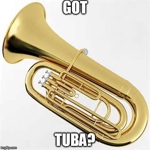 Got Tuba? | GOT TUBA? | image tagged in got tuba | made w/ Imgflip meme maker