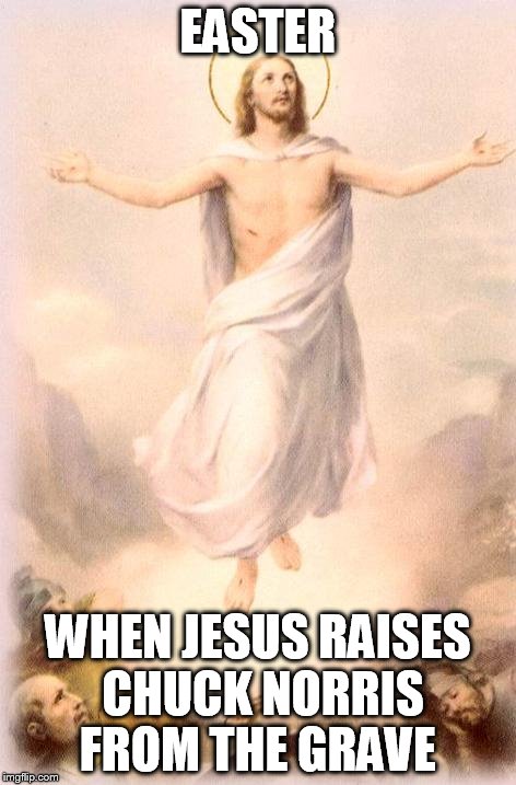 Jesus rising | EASTER WHEN JESUS RAISES CHUCK NORRIS FROM THE GRAVE | image tagged in jesus rising | made w/ Imgflip meme maker