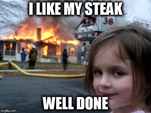 Disaster Girl | I LIKE MY STEAK WELL DONE | image tagged in memes,disaster girl | made w/ Imgflip meme maker