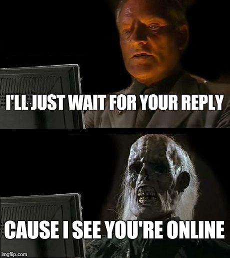 I'll Just Wait Here | I'LL JUST WAIT FOR YOUR REPLY CAUSE I SEE YOU'RE ONLINE | image tagged in memes,ill just wait here | made w/ Imgflip meme maker