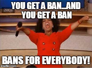 Oprah You Get A Meme | YOU GET A BAN...AND YOU GET A BAN BANS FOR EVERYBODY! | image tagged in you get an oprah | made w/ Imgflip meme maker