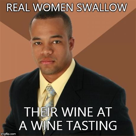 Successful Black Man Meme | REAL WOMEN SWALLOW THEIR WINE AT A WINE TASTING | image tagged in memes,successful black man | made w/ Imgflip meme maker