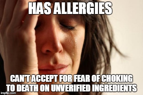 HAS ALLERGIES CAN'T ACCEPT FOR FEAR OF CHOKING TO DEATH ON UNVERIFIED INGREDIENTS | image tagged in memes,first world problems | made w/ Imgflip meme maker