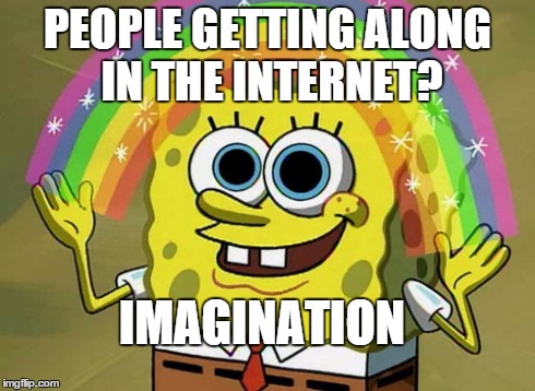 Imagination Spongebob Meme | PEOPLE GETTING ALONG IN THE INTERNET? IMAGINATION | image tagged in memes,imagination spongebob | made w/ Imgflip meme maker
