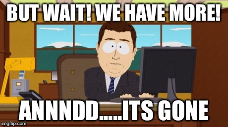 Aaaaand Its Gone | BUT WAIT! WE HAVE MORE! ANNNDD.....ITS GONE | image tagged in memes,aaaaand its gone | made w/ Imgflip meme maker