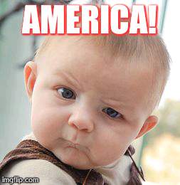 Skeptical Baby | AMERICA! | image tagged in memes,skeptical baby | made w/ Imgflip meme maker