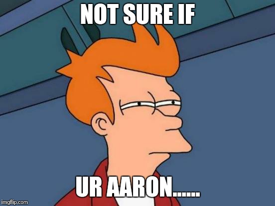 Futurama Fry | NOT SURE IF UR AARON...... | image tagged in memes,futurama fry | made w/ Imgflip meme maker