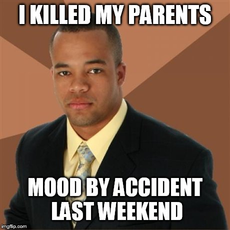 Successful Black Man | I KILLED MY PARENTS MOOD BY ACCIDENT LAST WEEKEND | image tagged in memes,successful black man | made w/ Imgflip meme maker