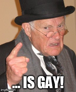 Back In My Day Meme | ... IS GAY! | image tagged in memes,back in my day | made w/ Imgflip meme maker