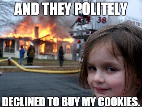 Girl Scout cookies | AND THEY POLITELY DECLINED TO BUY MY COOKIES. | image tagged in memes,disaster girl,funny | made w/ Imgflip meme maker