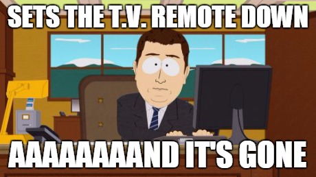 where's the damn remote? | SETS THE T.V. REMOTE DOWN AAAAAAAAND IT'S GONE | image tagged in memes,aaaaand its gone,funny | made w/ Imgflip meme maker