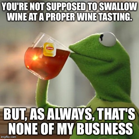 But That's None Of My Business Meme | YOU'RE NOT SUPPOSED TO SWALLOW WINE AT A PROPER WINE TASTING. BUT, AS ALWAYS, THAT'S NONE OF MY BUSINESS | image tagged in memes,but thats none of my business,kermit the frog | made w/ Imgflip meme maker