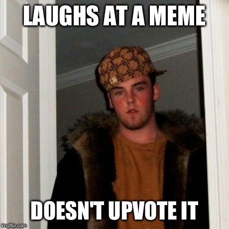 Scumbag Steve | LAUGHS AT A MEME DOESN'T UPVOTE IT | image tagged in memes,scumbag steve | made w/ Imgflip meme maker