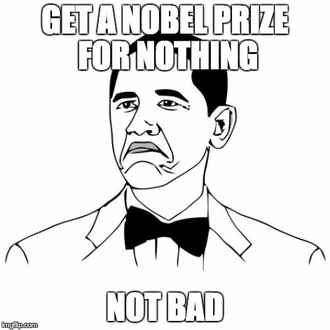 Not Bad Obama | GET A NOBEL PRIZE FOR NOTHING NOT BAD | image tagged in memes,not bad obama | made w/ Imgflip meme maker