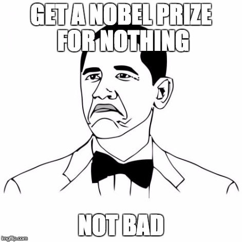 Not Bad Obama Meme | GET A NOBEL PRIZE FOR NOTHING NOT BAD | image tagged in memes,not bad obama | made w/ Imgflip meme maker