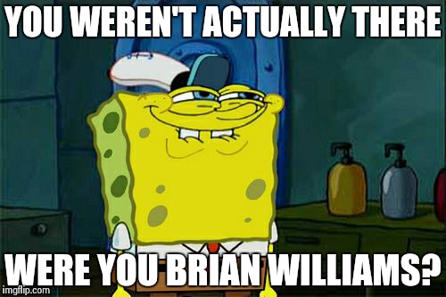 Don't You Squidward Meme | YOU WEREN'T ACTUALLY THERE WERE YOU BRIAN WILLIAMS? | image tagged in memes,dont you squidward | made w/ Imgflip meme maker