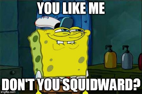 Don't You Squidward | YOU LIKE ME DON'T YOU SQUIDWARD? | image tagged in memes,dont you squidward | made w/ Imgflip meme maker