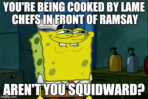 Don't You Squidward Meme | YOU'RE BEING COOKED BY LAME CHEFS IN FRONT OF RAMSAY AREN'T YOU SQUIDWARD? | image tagged in memes,dont you squidward | made w/ Imgflip meme maker